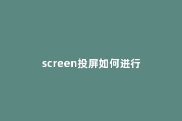 screen投屏如何进行无线连接 无线投屏连接方法