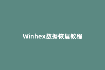 Winhex数据恢复教程 winhex数据恢复教程百度云