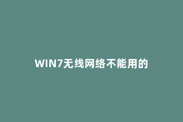 WIN7无线网络不能用的处理方法 win7无线网不能用怎么办