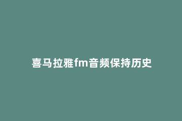 喜马拉雅fm音频保持历史播放怎么开 喜马拉雅怎么播放音乐