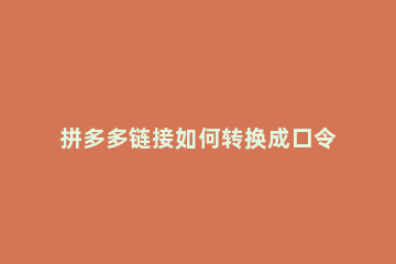 拼多多链接如何转换成口令 拼多多怎么把链接转成口令