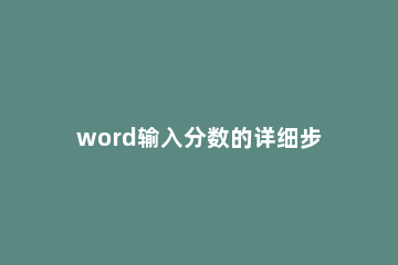 word输入分数的详细步骤 word分数的输入方法