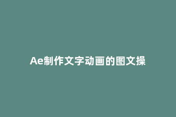 Ae制作文字动画的图文操作过程 ae如何做文字动画