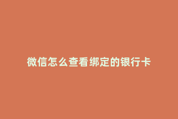 微信怎么查看绑定的银行卡卡号 微信如何查看绑定的银行卡卡号