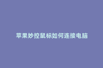 苹果妙控鼠标如何连接电脑 苹果妙控键盘怎么连接电脑