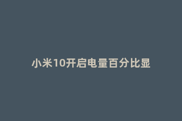 小米10开启电量百分比显示的图文步骤 小米10电量显示百分比怎么设置