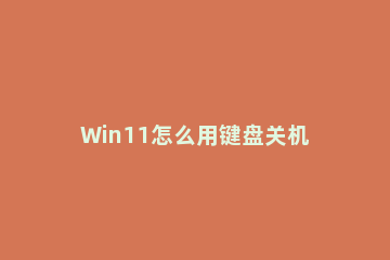 Win11怎么用键盘关机 windows10系统如何用键盘关机