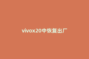 vivox20中恢复出厂设置的简单步骤 vivox2怎么恢复出厂设置