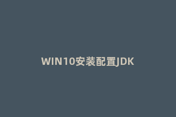 WIN10安装配置JDK10的详细方法 jdk安装教程win10