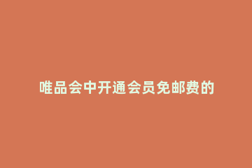 唯品会中开通会员免邮费的详细方法 唯品会普通会员免邮费吗