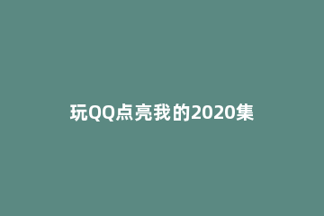 玩QQ点亮我的2020集福活动的具体方法 2020年qq春节福袋活动在哪