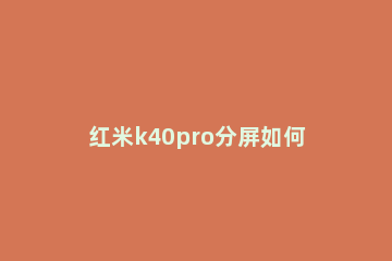 红米k40pro分屏如何操作 红米k40pro分屏怎么关