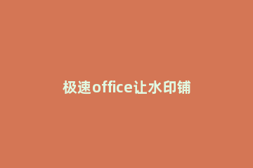 极速office让水印铺满整个页面的操作过程 office添加水印