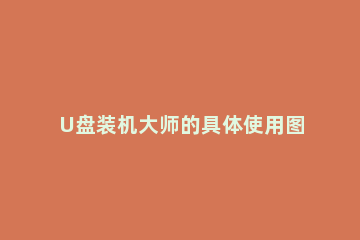 U盘装机大师的具体使用图文讲解 装机大师u盘装机教程