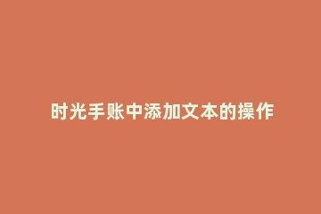 时光手账中添加文本的操作流程 时光手帐教程