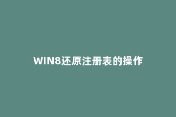 WIN8还原注册表的操作方法 电脑注册表怎么还原默认