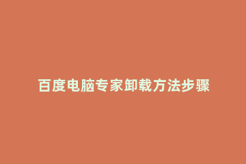 百度电脑专家卸载方法步骤 百度卸载的软件怎么找回来