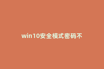 win10安全模式密码不正确怎么解决 win10安全模式不知道密码怎么办