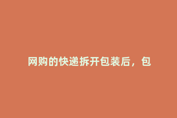 网购的快递拆开包装后，包装上的快递单应如何处理 寄快递可以拆开商品包装吗