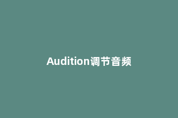 Audition调节音频节奏快慢的操作教程 audition怎么改变音频速度