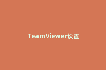 TeamViewer设置固定密码的操作过程 teamview 设置固定密码