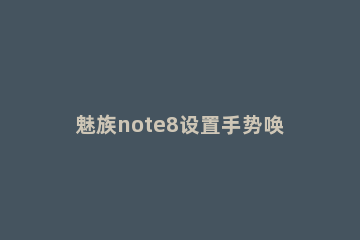 魅族note8设置手势唤醒的操作流程 魅族17手势唤醒