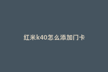 红米k40怎么添加门卡 红米k40怎么弄门卡