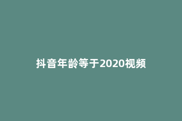 抖音年龄等于2020视频拍摄教程 抖音怎么弄年龄2020岁