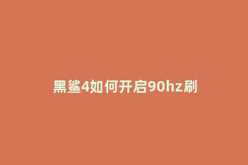 黑鲨4如何开启90hz刷新率 黑鲨2有90hz刷新率吗