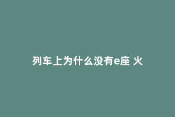 列车上为什么没有e座 火车为什么没有e座