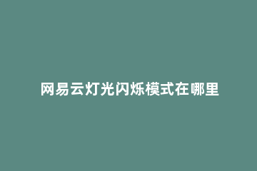 网易云灯光闪烁模式在哪里 网易云灯光闪烁怎么开