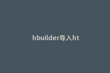 hbuilder导入html文件的操作方法 hbuilder怎么创建HTML文件