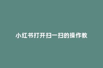 小红书打开扫一扫的操作教程 苹果手机小红书扫一扫在哪里