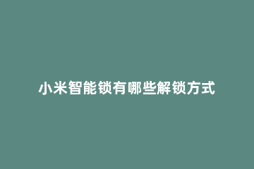 小米智能锁有哪些解锁方式 小米手机有几种解锁方式