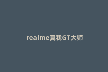 realme真我GT大师版怎么设置定时关机 realme真我gt大师版发布会