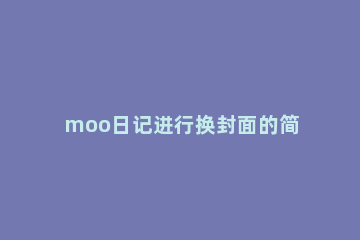 moo日记进行换封面的简单步骤 moo日记怎么补过去的日记