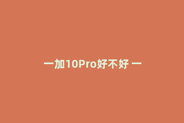 一加10Pro好不好 一加11Pro