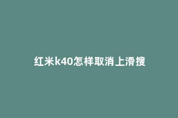 红米k40怎样取消上滑搜索栏 红米k40pro上滑搜索怎么关闭