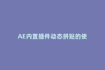 AE内置插件动态拼贴的使用操作内容 ae中动态拼贴