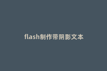 flash制作带阴影文本的操作流程 flash阴影怎么做