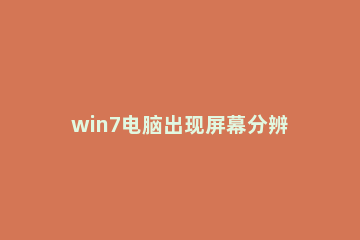 win7电脑出现屏幕分辨率不能调的具体处理 win7的屏幕分辨率无法调整