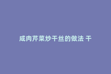 咸肉芹菜炒干丝的做法 干煸咸菜丝的做法