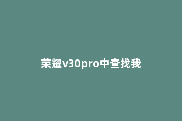 荣耀v30pro中查找我手机的简单步骤 荣耀v30pro手机功能介绍