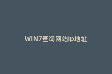 WIN7查询网站ip地址的简单操作方法 win7电脑的ip地址查询