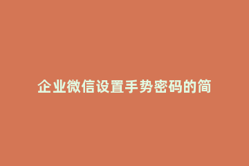 企业微信设置手势密码的简单方法 微信怎么设置手势密码