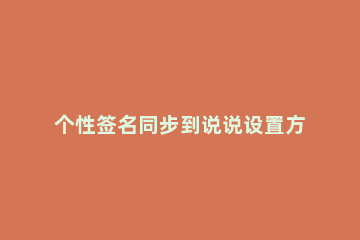 个性签名同步到说说设置方法 如何设置个性签名不同步说说