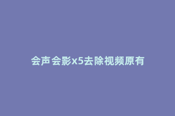 会声会影x5去除视频原有字幕的图文教程 会声会影X5教程 视频上面添加字幕