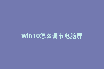 win10怎么调节电脑屏幕亮度？win10调整电脑屏幕亮度的方法 怎样调节win10电脑屏幕亮度