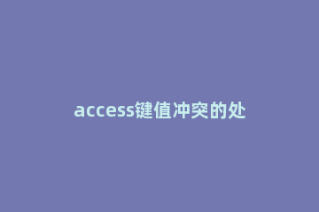 access键值冲突的处理操作方法步骤 access删除查询键值冲突