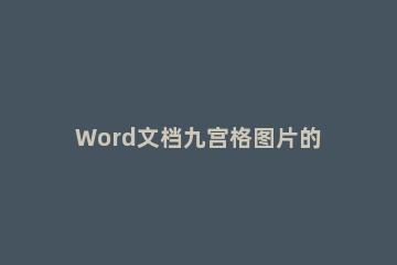 Word文档九宫格图片的使用方法 九宫格图片文字怎么写